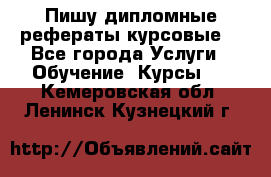 Пишу дипломные рефераты курсовые  - Все города Услуги » Обучение. Курсы   . Кемеровская обл.,Ленинск-Кузнецкий г.